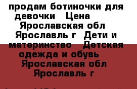 продам ботиночки для девочки › Цена ­ 500 - Ярославская обл., Ярославль г. Дети и материнство » Детская одежда и обувь   . Ярославская обл.,Ярославль г.